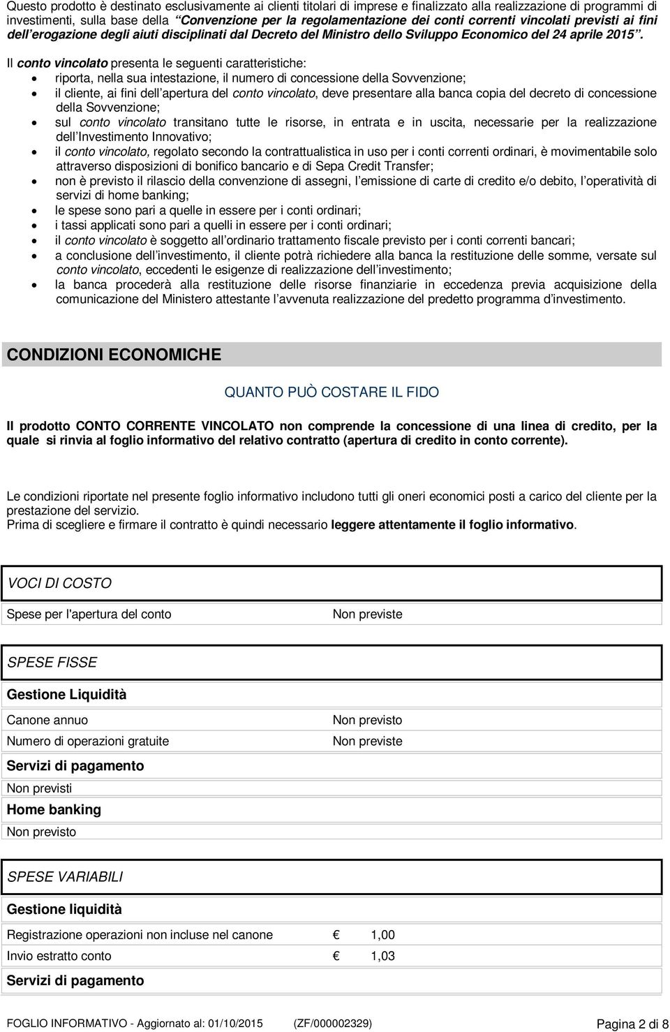 Il conto vincolato presenta le seguenti caratteristiche: riporta, nella sua intestazione, il numero di concessione della Sovvenzione; il cliente, ai fini dell apertura del conto vincolato, deve