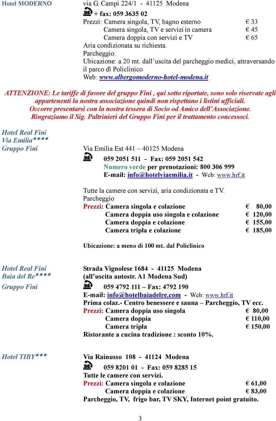 Parcheggio. Ubicazione: a 20 mt. dall uscita del parcheggio medici, attraversando il parco dl Policlinico Web: www.albergomoderno-hotel-modena.