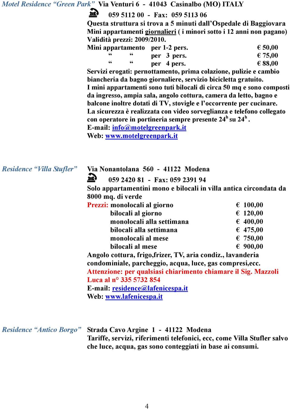 88,00 Servizi erogati: pernottamento, prima colazione, pulizie e cambio biancheria da bagno giornaliere, servizio bicicletta gratuito.