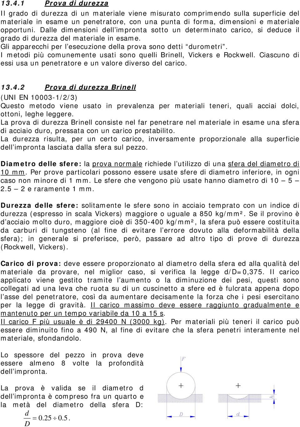 I metodi più comunemente usati sono quelli Brinell, Vickers e Rockwell. Ciascuno di essi usa un penetratore e un valore diverso del carico. 13.4.