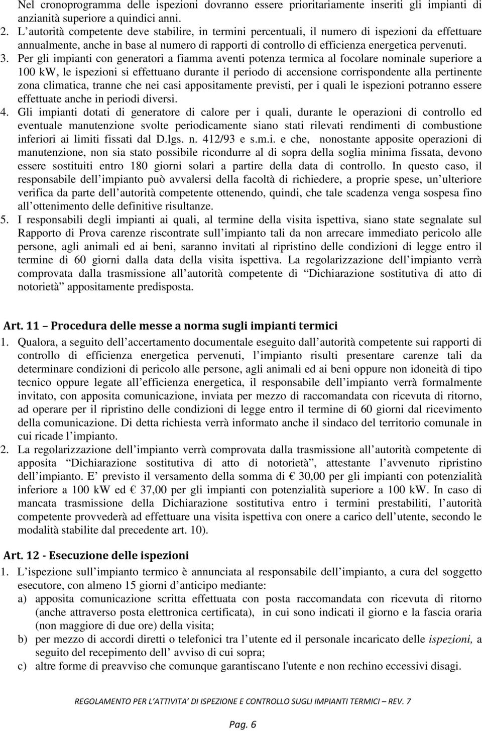 Per gli impianti con generatori a fiamma aventi potenza termica al focolare nominale superiore a 100 kw, le ispezioni si effettuano durante il periodo di accensione corrispondente alla pertinente