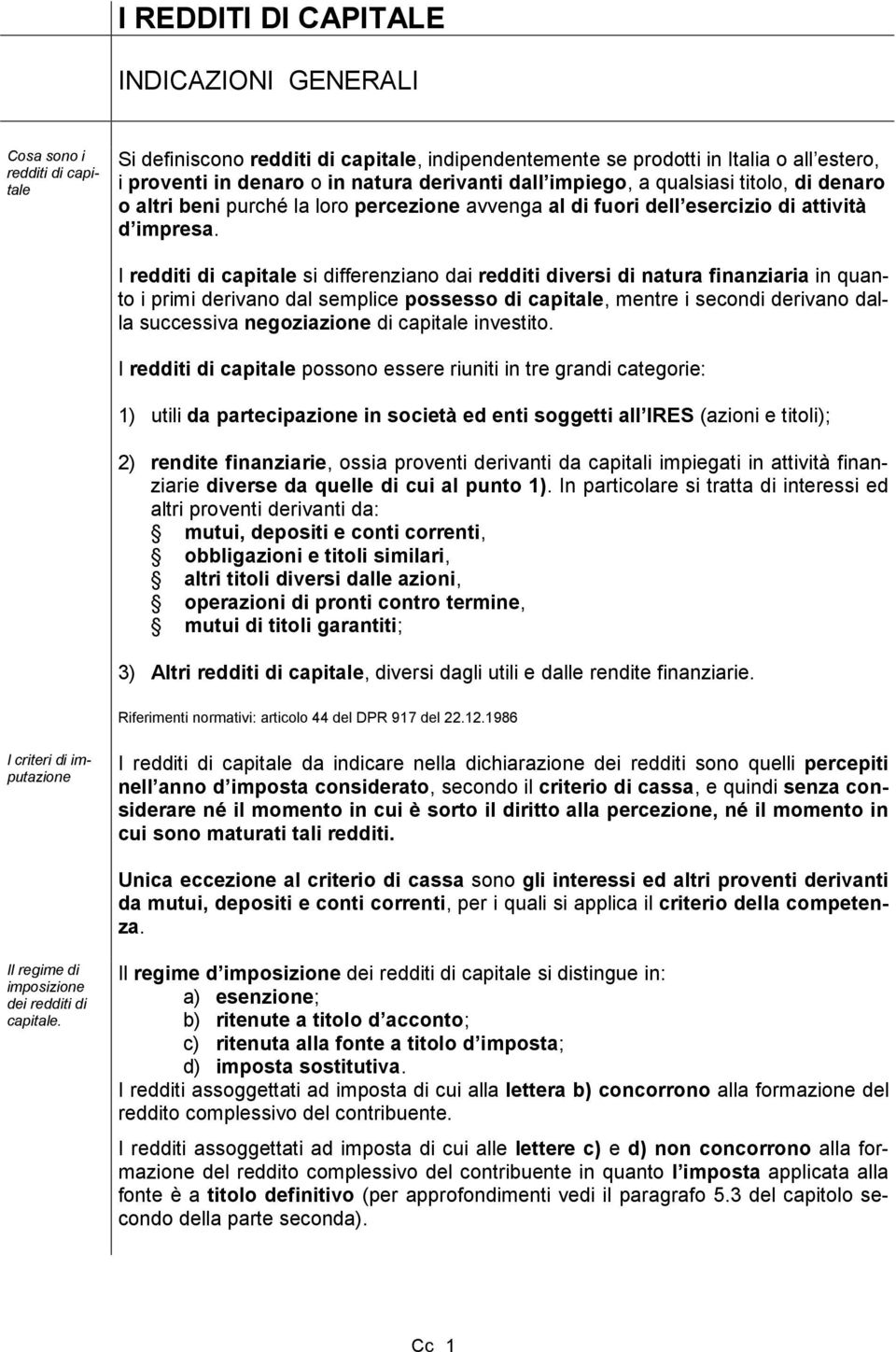 I redditi di capitale si differenziano dai redditi diversi di natura finanziaria in quanto i primi derivano dal semplice possesso di capitale, mentre i secondi derivano dalla successiva negoziazione