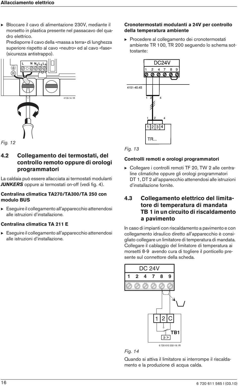 Cronotermostat modulant a 24V per controllo della temperatura ambente B Procedere al collegamento de cronotermostat ambente TR 100, TR 200 seguendo lo schema sottostante: Fg. 12 4.