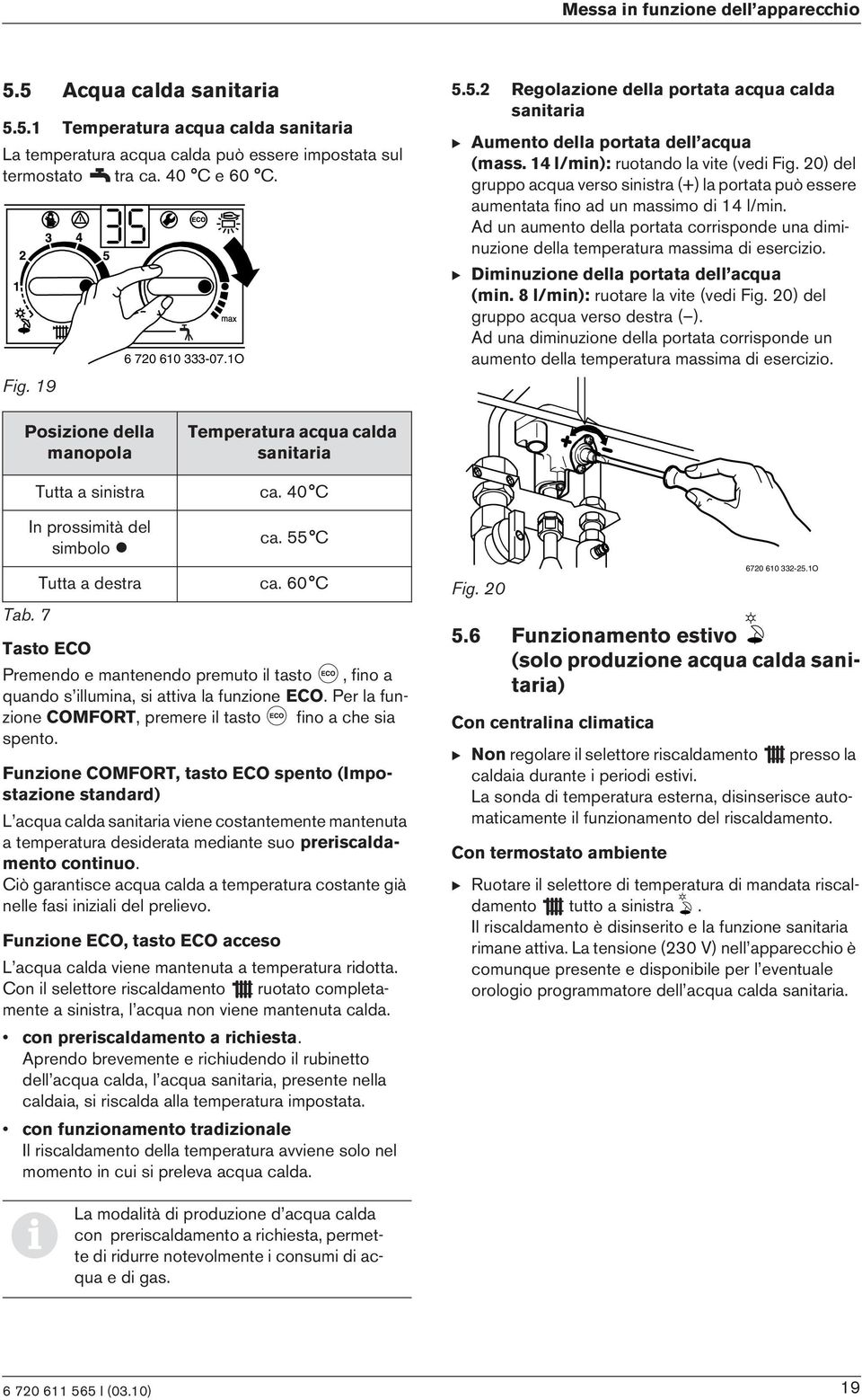 20) del gruppo acqua verso snstra (+) la portata può essere aumentata fno ad un massmo d 14 l/mn. Ad un aumento della portata corrsponde una dmnuzone della temperatura massma d eserczo.