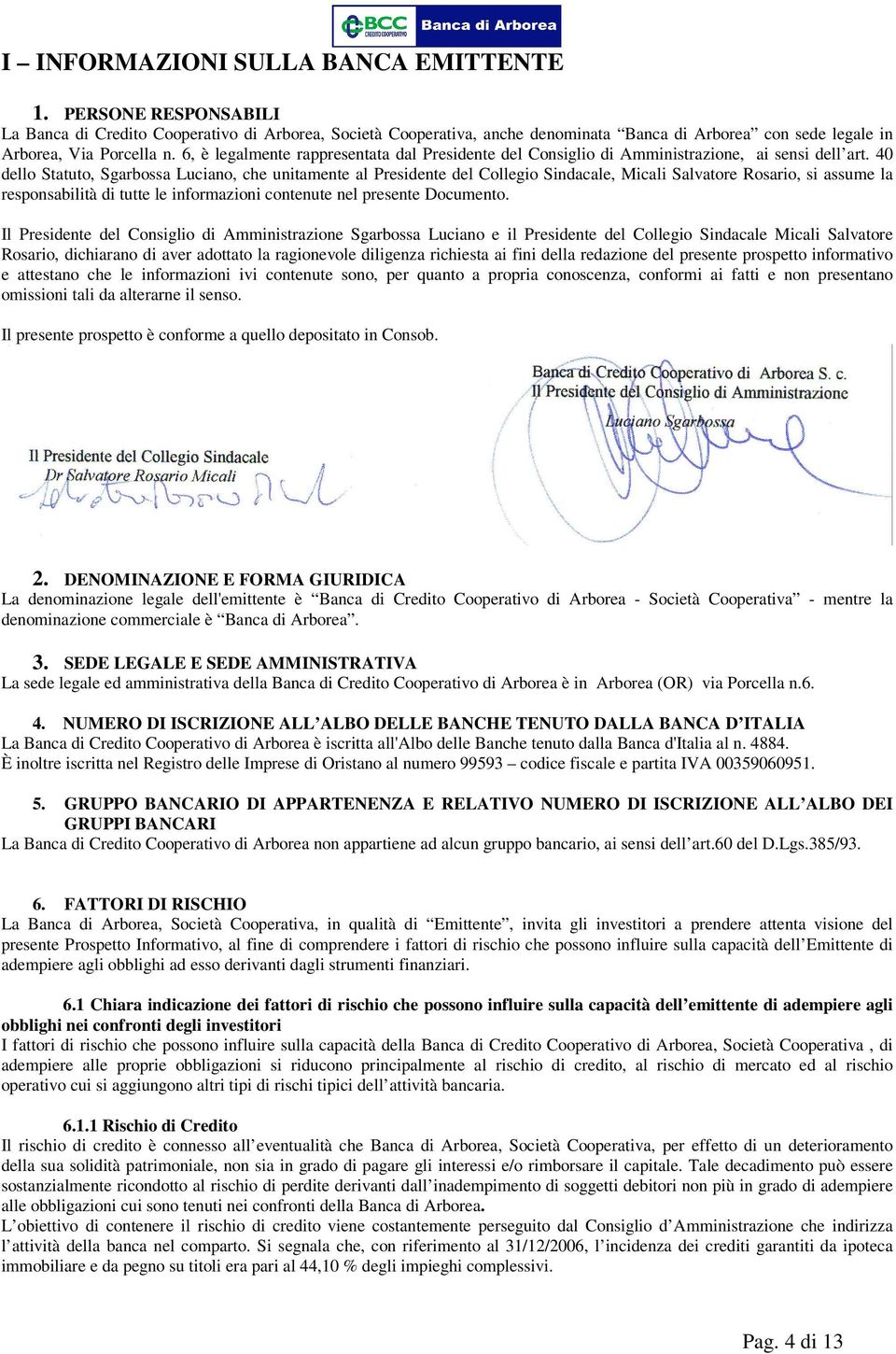 6, è legalmente rappresentata dal Presidente del Consiglio di Amministrazione, ai sensi dell art.