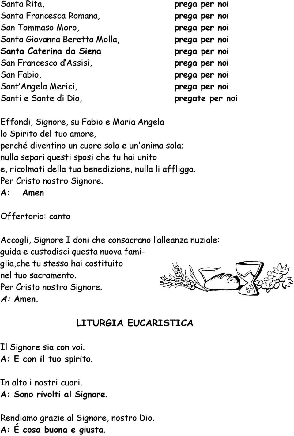 diventino un cuore solo e un'anima sola; nulla separi questi sposi che tu hai unito e, ricolmati della tua benedizione, nulla li affligga. Per Cristo nostro Signore.