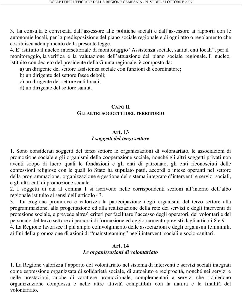 E istituito il nucleo intersettoriale di monitoraggio Assistenza sociale, sanità, enti locali, per il monitoraggio, la verifica e la valutazione dell attuazione del piano sociale regionale.