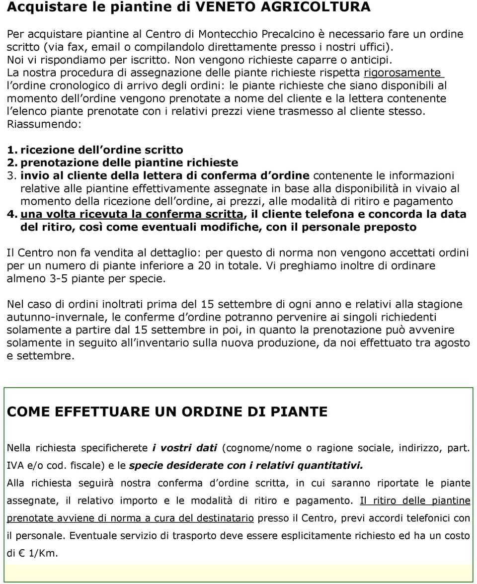 La nostra procedura di assegnazione delle piante richieste rispetta rigorosamente l ordine cronologico di arrivo degli ordini: le piante richieste che siano disponibili al momento dell ordine vengono