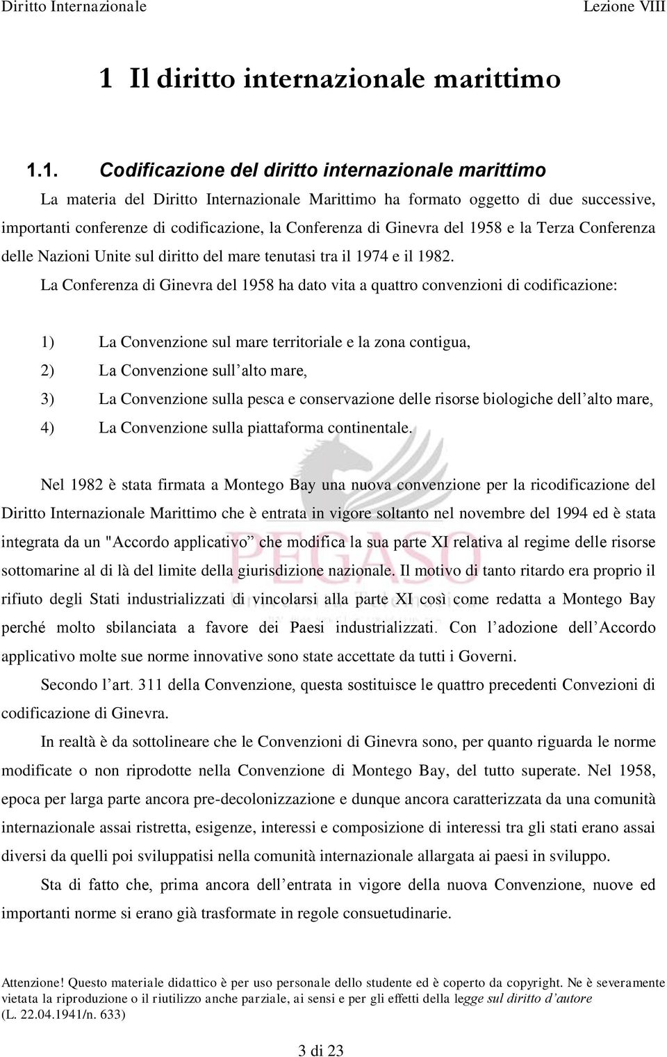 La Conferenza di Ginevra del 1958 ha dato vita a quattro convenzioni di codificazione: 1) La Convenzione sul mare territoriale e la zona contigua, 2) La Convenzione sull alto mare, 3) La Convenzione