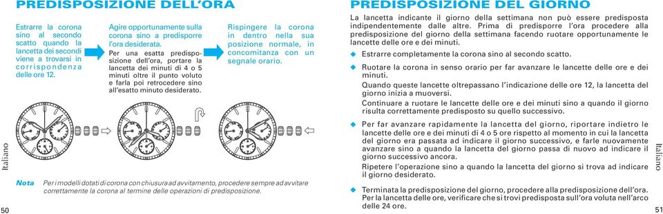 Per una esatta predisposizione dell ora, portare la lancetta dei minuti di 4 o 5 minuti oltre il punto voluto e farla poi retrocedere sino all esatto minuto desiderato.