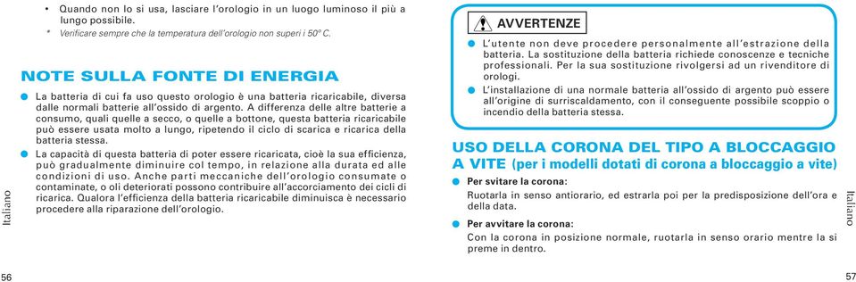 A differenza delle altre batterie a consumo, quali quelle a secco, o quelle a bottone, questa batteria ricaricabile può essere usata molto a lungo, ripetendo il ciclo di scarica e ricarica della