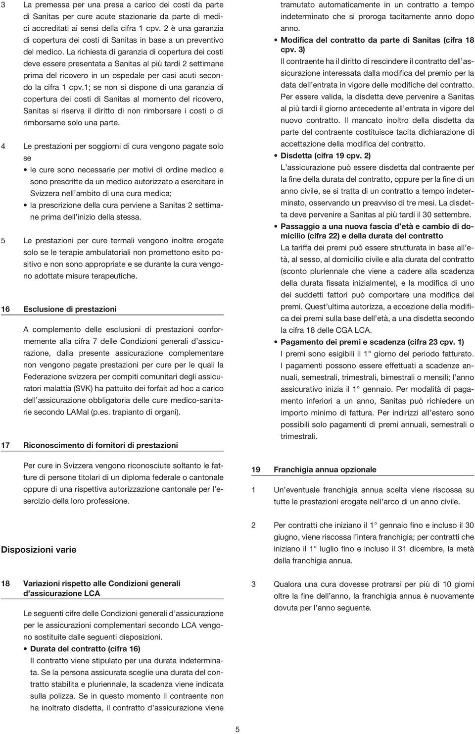 La richiesta di garanzia di copertura dei costi deve essere presentata a Sanitas al più tardi 2 settimane prima del ricovero in un ospedale per casi acuti secondo la cifra 1 cpv.