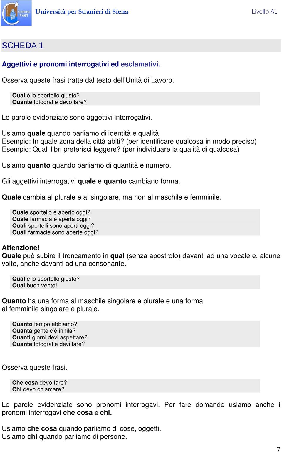 (per identificare qualcosa in modo preciso) Esempio: Quali libri preferisci leggere? (per individuare la qualità di qualcosa) Usiamo quanto quando parliamo di quantità e numero.