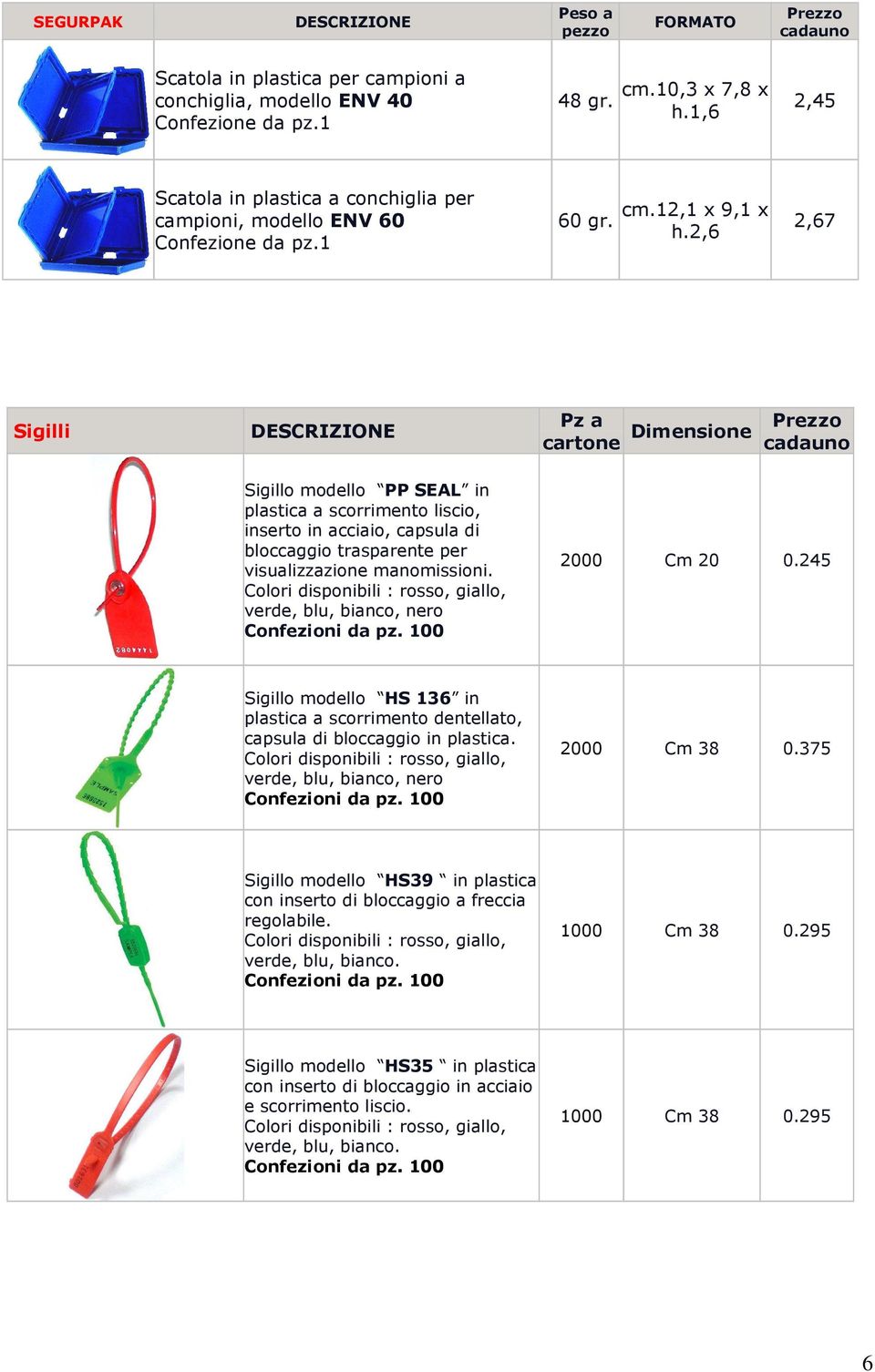 2,6 2,67 Sigilli DESCRIZIONE Pz a cartone Dimensione Prezzo cadauno Sigillo modello PP SEAL in plastica a scorrimento liscio, inserto in acciaio, capsula di bloccaggio trasparente per visualizzazione