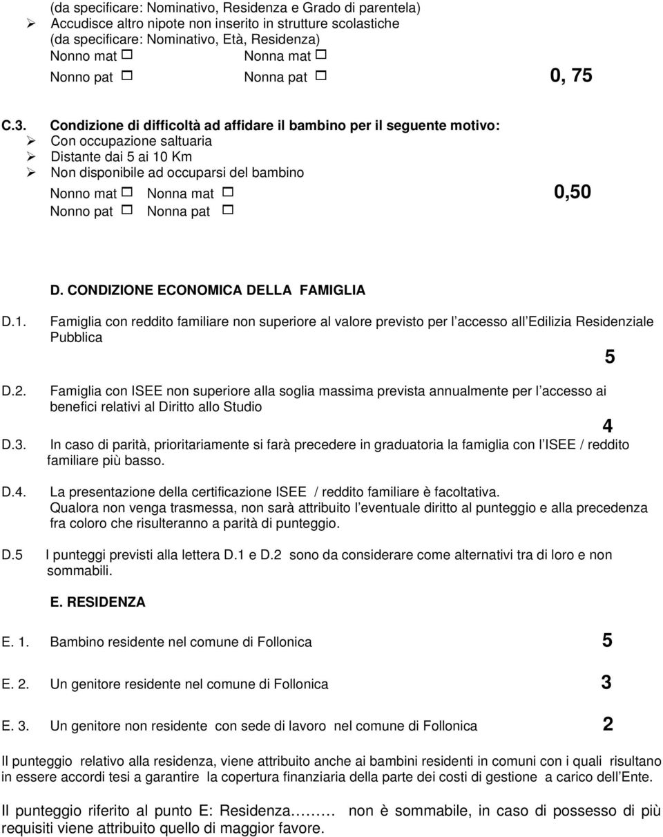 Condizione di difficoltà ad affidare il bambino per il seguente motivo: Con occupazione saltuaria Distante dai 5 ai 10 Km Non disponibile ad occuparsi del bambino Nonno mat Nonna mat 0,50 Nonno pat