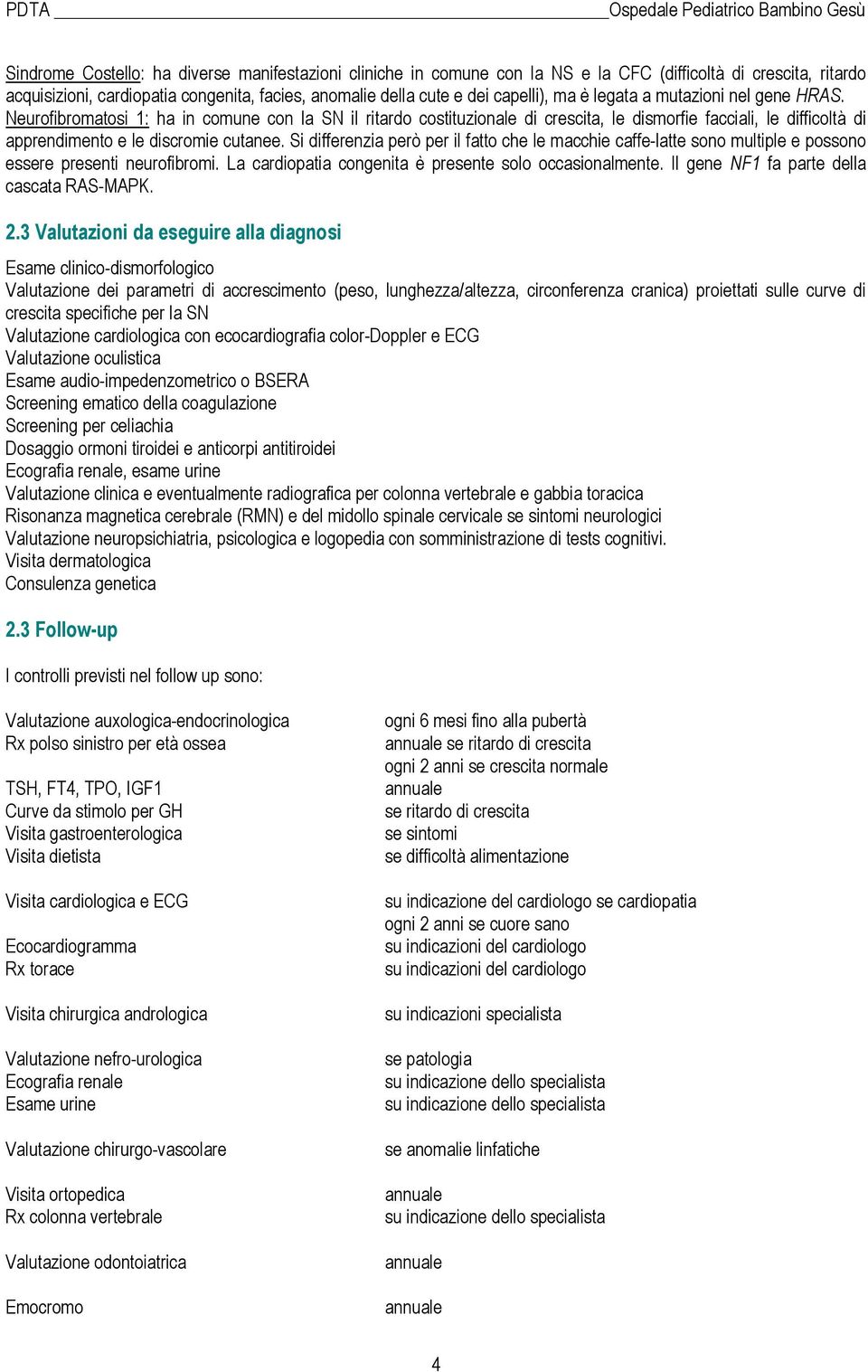 Si differenzia però per il fatto che le macchie caffe-latte sono multiple e possono essere presenti neurofibromi. La cardiopatia congenita è presente solo occasionalmente.