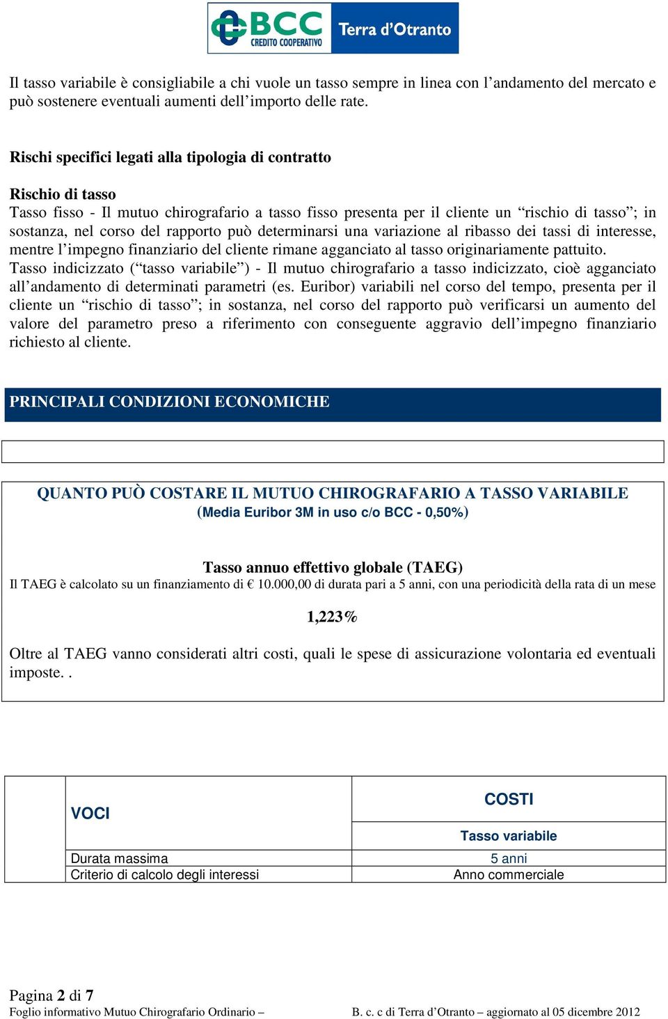 rapporto può determinarsi una variazione al ribasso dei tassi di interesse, mentre l impegno finanziario del cliente rimane agganciato al tasso originariamente pattuito.