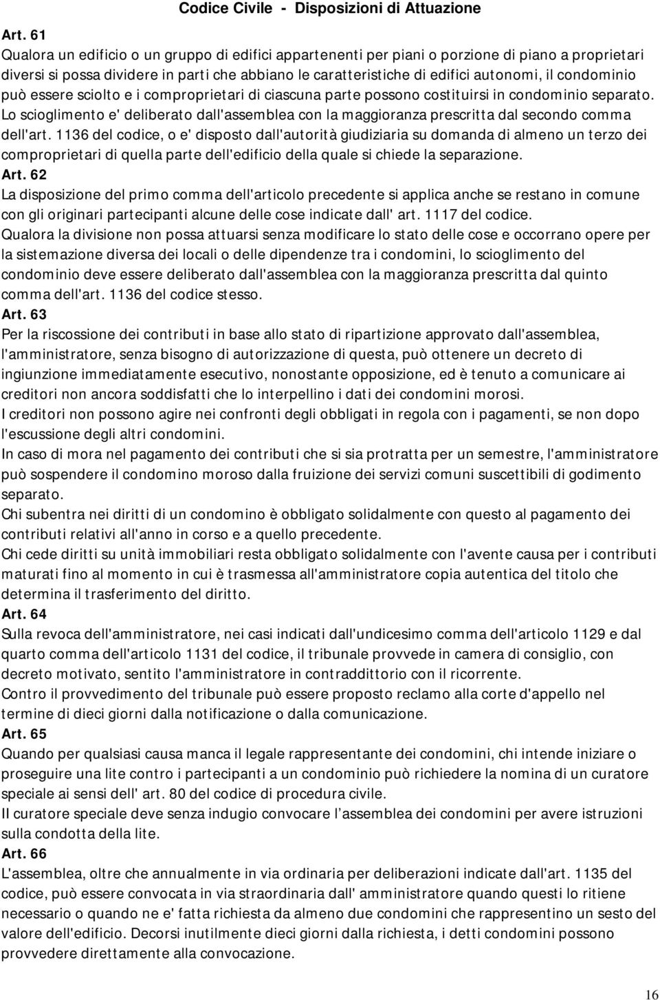 condominio può essere sciolto e i comproprietari di ciascuna parte possono costituirsi in condominio separato.