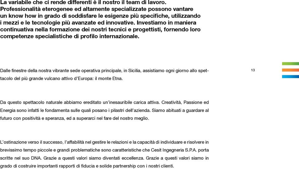 Investiamo in maniera continuativa nella formazione dei nostri tecnici e progettisti, fornendo loro competenze specialistiche di profilo internazionale.