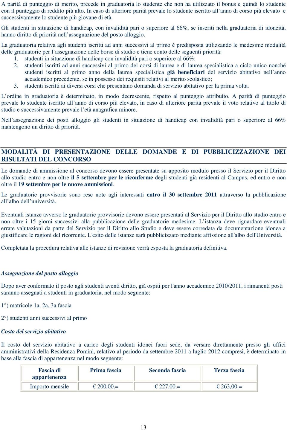 Gli studenti in situazione di handicap, con invalidità pari o superiore al 66%, se inseriti nella graduatoria di idoneità, hanno diritto di priorità nell assegnazione del posto alloggio.