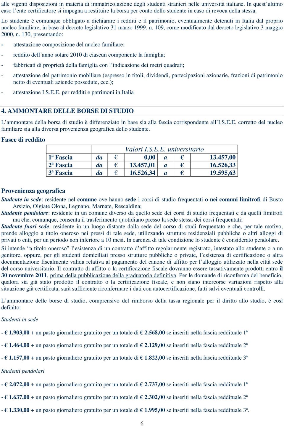 Lo studente è comunque obbligato a dichiarare i redditi e il patrimonio, eventualmente detenuti in Italia dal proprio nucleo familiare, in base al decreto legislativo 31 marzo 1999, n.