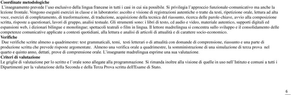 Vengono eseguiti esercizi in classe e in laboratorio: ascolto e visione di registrazioni autentiche o tratte da testi, ripetizione orale, lettura ad alta voce, esercizi di completamento, di