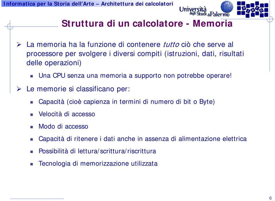 Le memorie si classificano per: Capacità (cioè capienza in termini di numero di bit o Byte) Velocità di accesso Modo di accesso