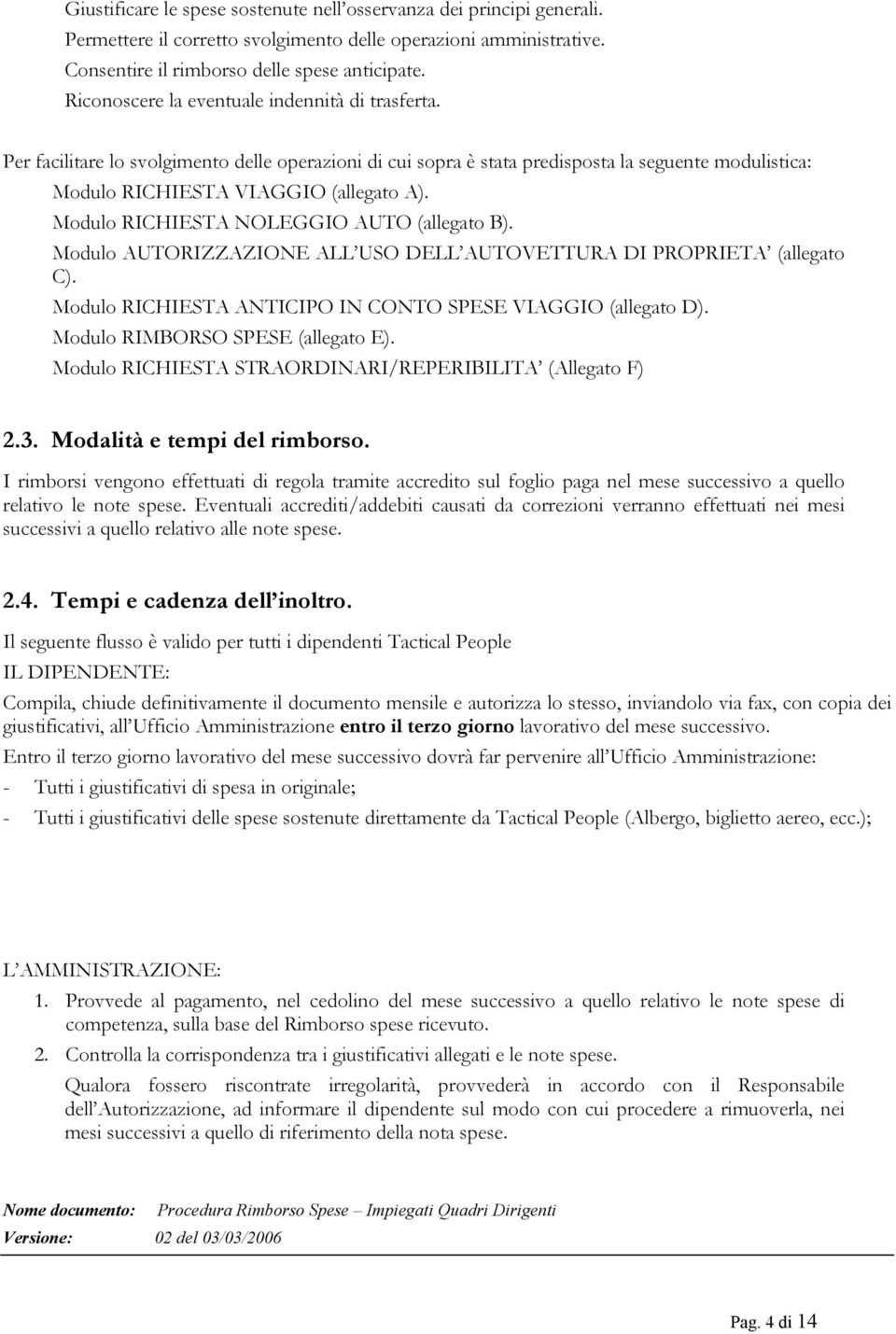 Modulo RICHIESTA NOLEGGIO AUTO (allegato B). Modulo AUTORIZZAZIONE ALL USO DELL AUTOVETTURA DI PROPRIETA (allegato C). Modulo RICHIESTA ANTICIPO IN CONTO SPESE VIAGGIO (allegato D).