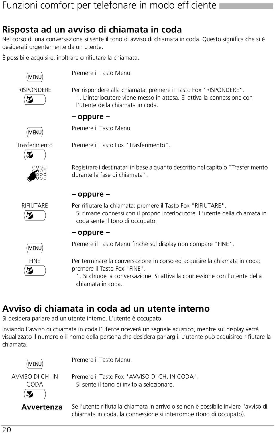 RISPONDERE Trasferimento Per rispondere alla chiamata: premere il Tasto Fox "RISPONDERE". 1. L interlocutore viene messo in attesa. Si attiva la connessione con l utente della chiamata in coda.