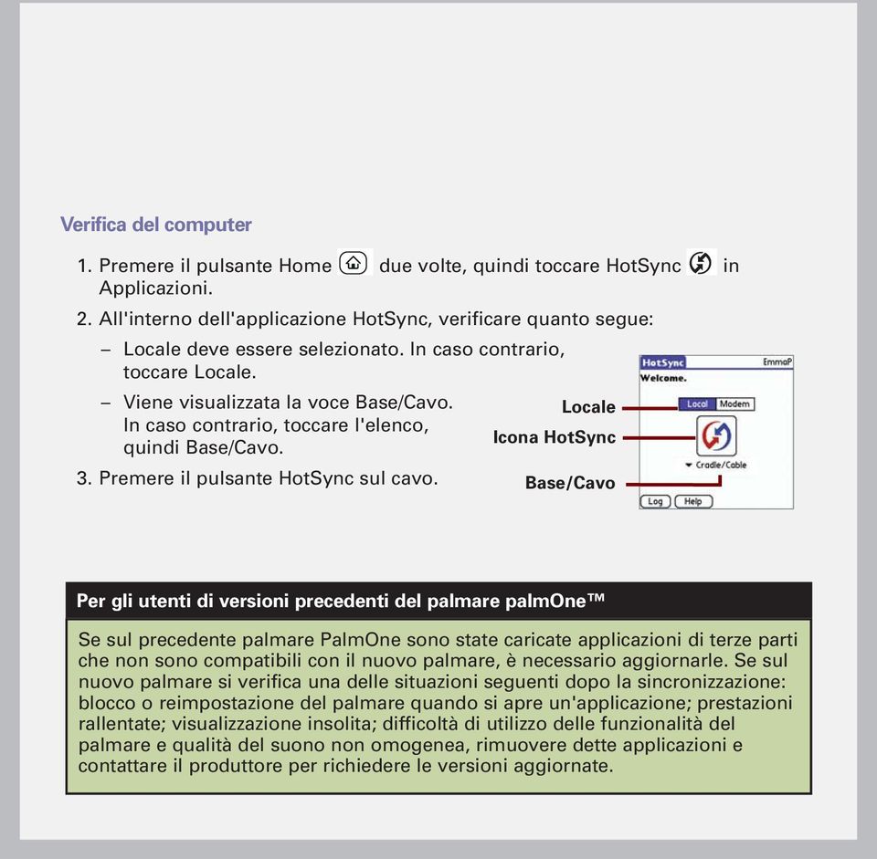 Locale Icona HotSync Base/Cavo Per gli utenti di versioni precedenti del palmare palmone Se sul precedente palmare PalmOne sono state caricate applicazioni di terze parti che non sono compatibili con