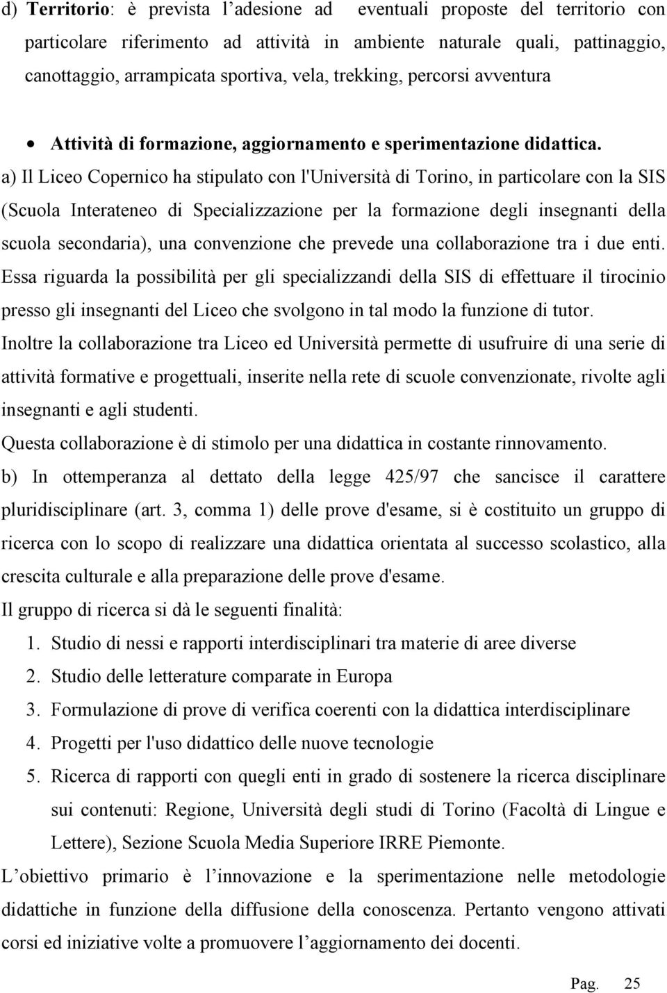 a) Il Liceo Copernico ha stipulato con l'università di Torino, in particolare con la SIS (Scuola Interateneo di Specializzazione per la formazione degli insegnanti della scuola secondaria), una