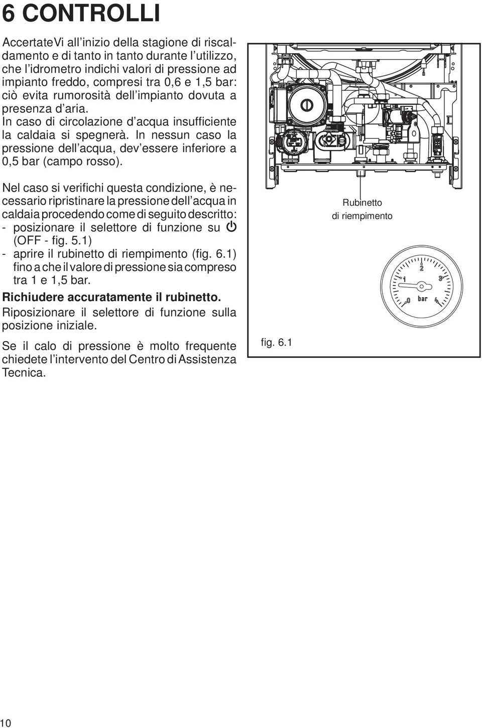 In nessun caso la pressione dell acqua, dev essere inferiore a 0,5 bar (campo rosso).