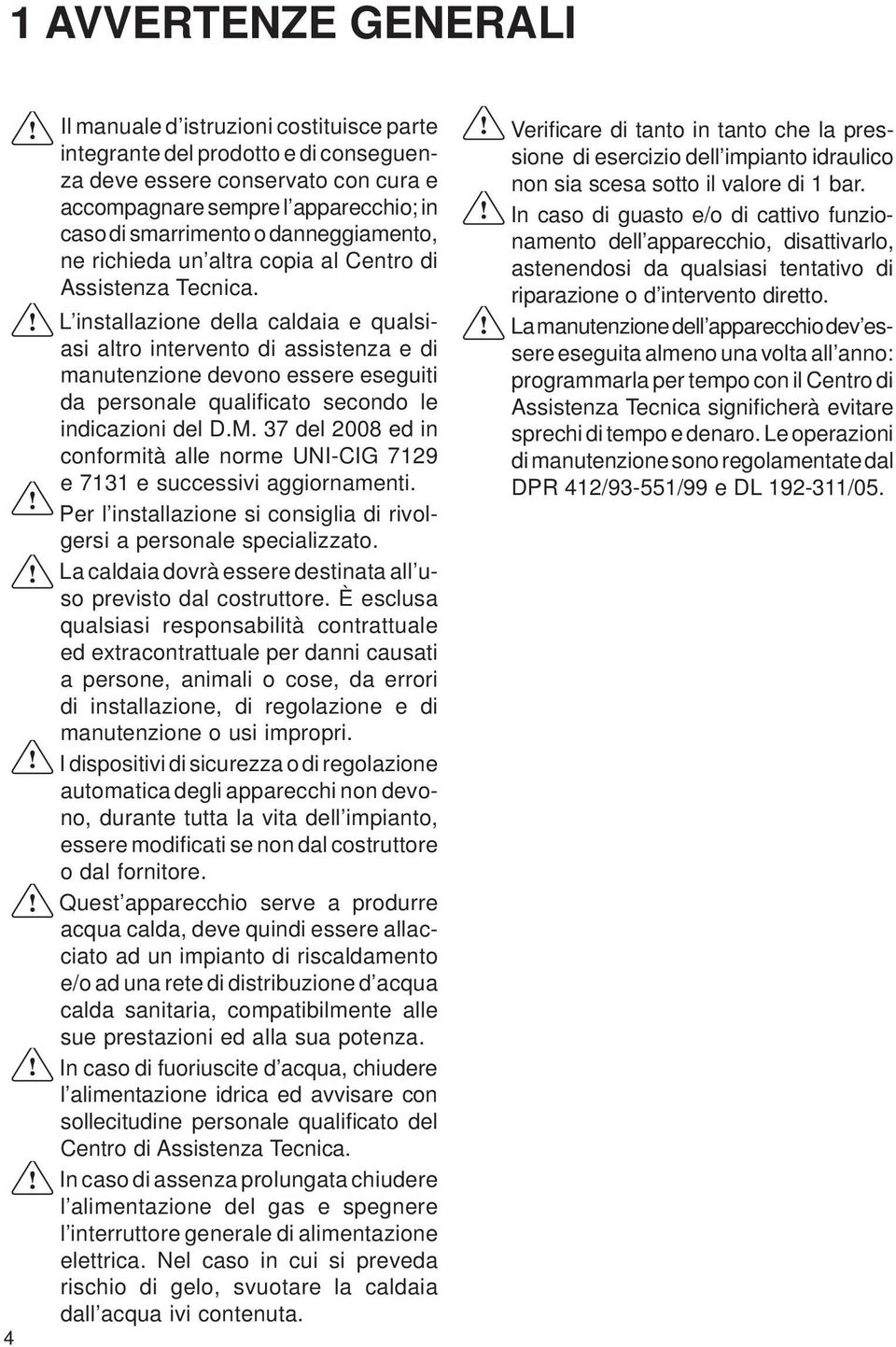 L installazione della caldaia e qualsiasi altro intervento di assistenza e di manutenzione devono essere eseguiti da personale qualifi cato secondo le indicazioni del D.M.