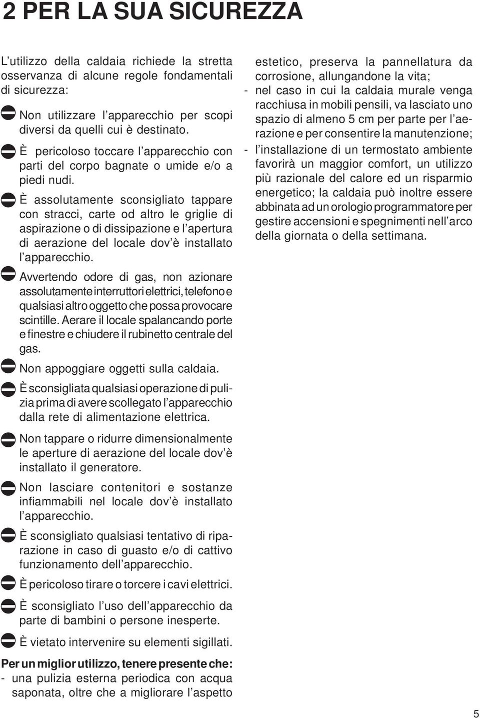 È assolutamente sconsigliato tappare con stracci, carte od altro le griglie di aspirazione o di dissipazione e l apertura di aerazione del locale dov è installato l apparecchio.