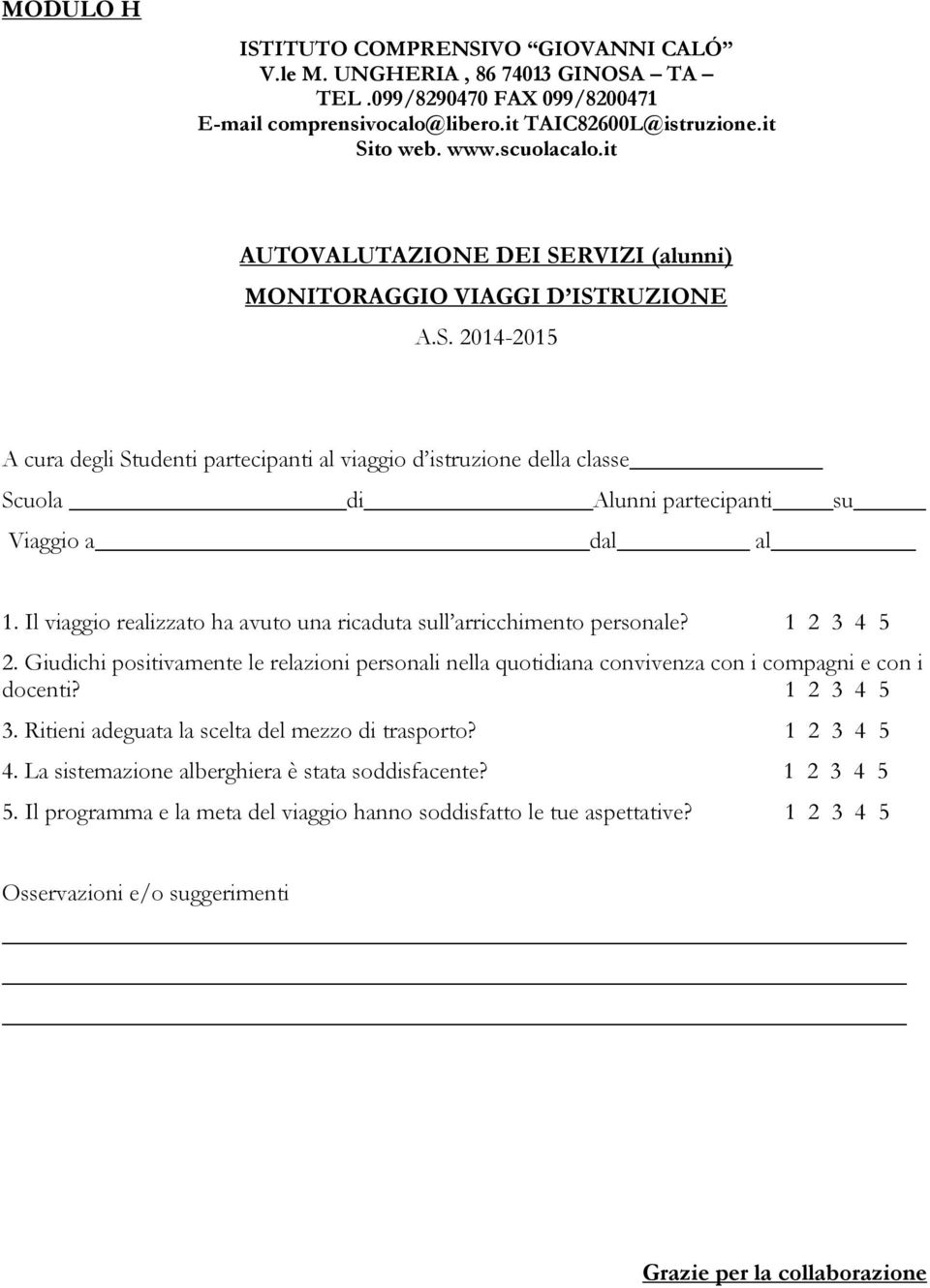 Giudichi positivamente le relazioni personali nella quotidiana convivenza con i compagni e con i docenti? 1 2 3 4 5 3. Ritieni adeguata la scelta del mezzo di trasporto?