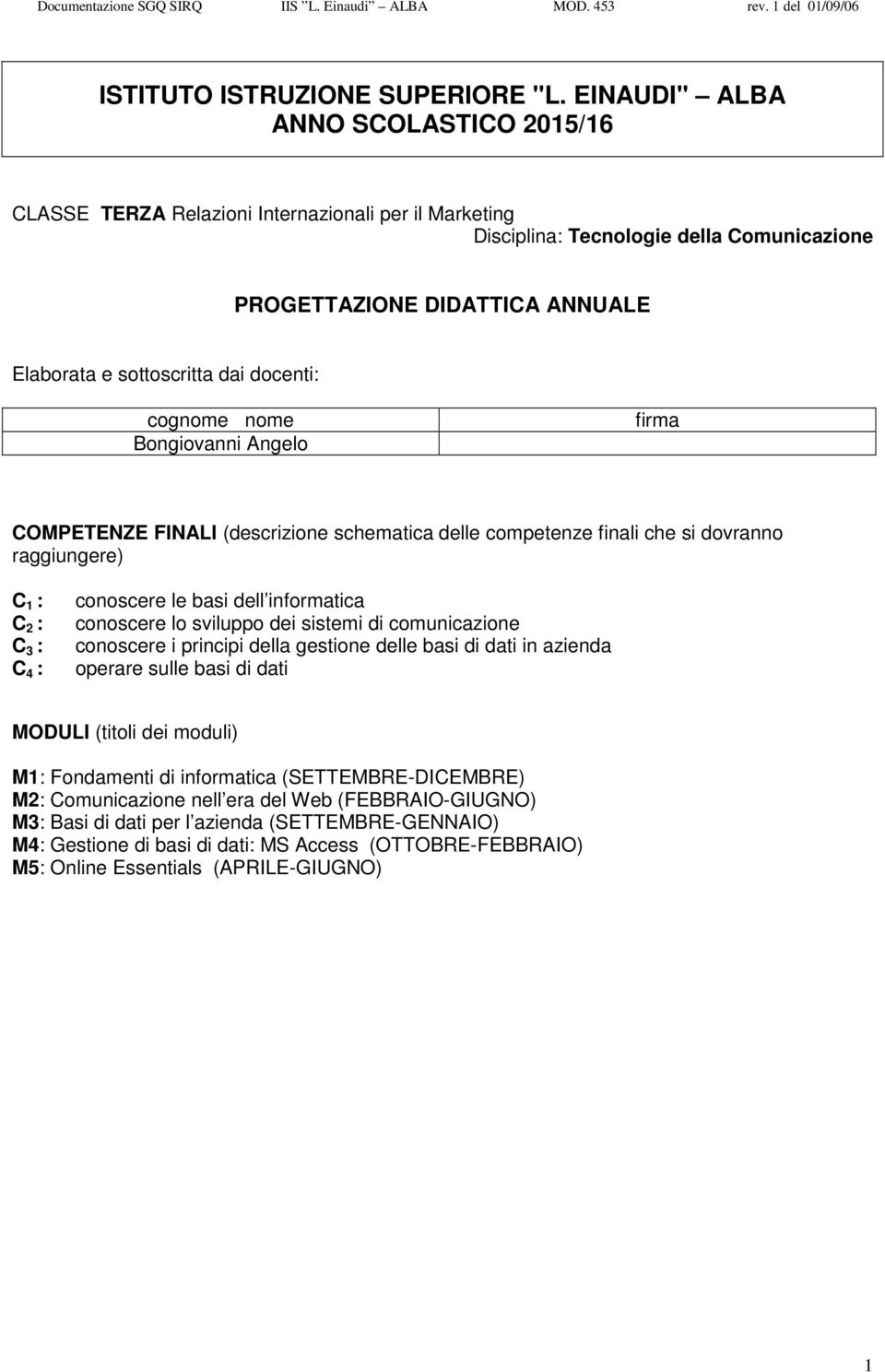 docenti: cognome nome Bongiovanni Angelo firma COMPETENZE FINALI (descrizione schematica delle competenze finali che si dovranno raggiungere) C 1 : C 2 : C 3 : C 4 : conoscere le basi dell