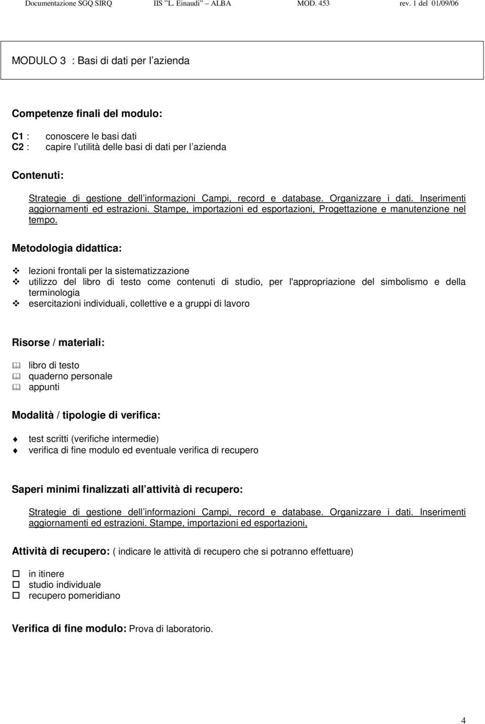 utilizzo del come contenuti di studio, per l'appropriazione del simbolismo e della esercitazioni individuali, collettive e a gruppi di lavoro Strategie di gestione