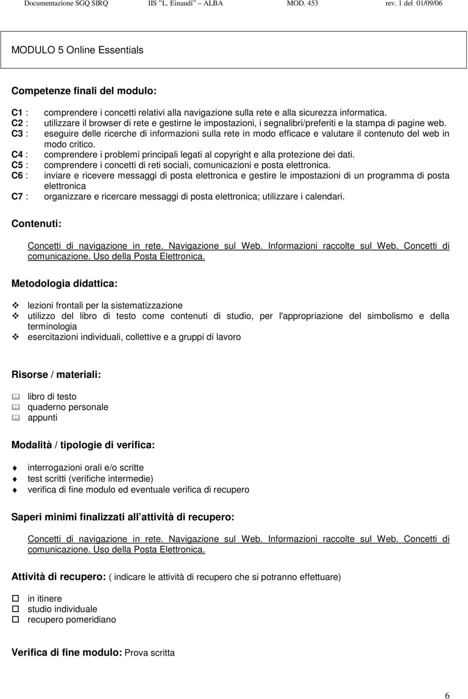 eseguire delle ricerche di informazioni sulla rete in modo efficace e valutare il contenuto del web in modo critico. comprendere i problemi principali legati al copyright e alla protezione dei dati.