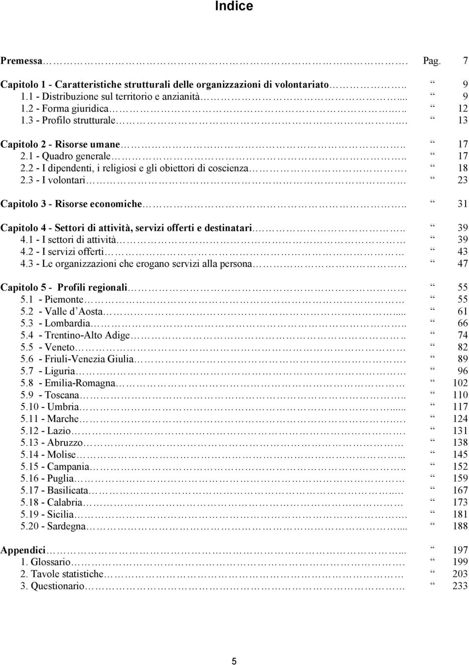 3 - I volontari 23 Capitolo 3 - Risorse economiche.. 31 Capitolo 4 - Settori di attività, servizi offerti e destinatari... 39 4.1 - I settori di attività 39 4.2 - I servizi offerti 43 4.