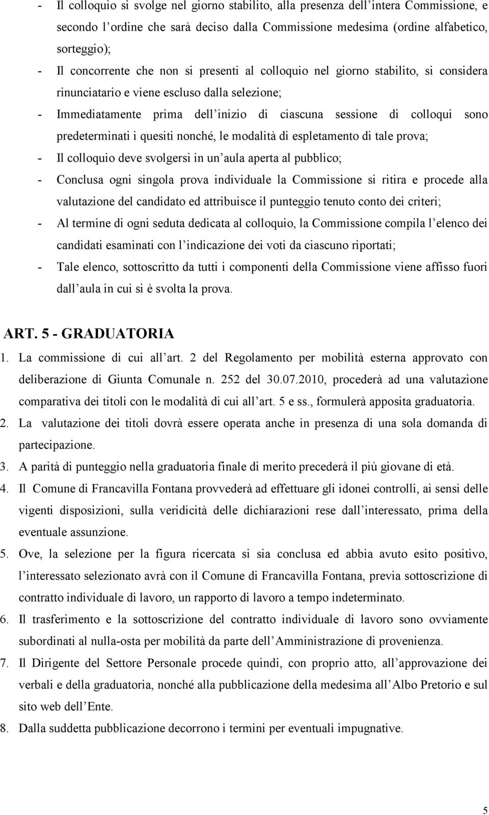 predeterminati i quesiti nonché, le modalità di espletamento di tale prova; - Il colloquio deve svolgersi in un aula aperta al pubblico; - Conclusa ogni singola prova individuale la Commissione si