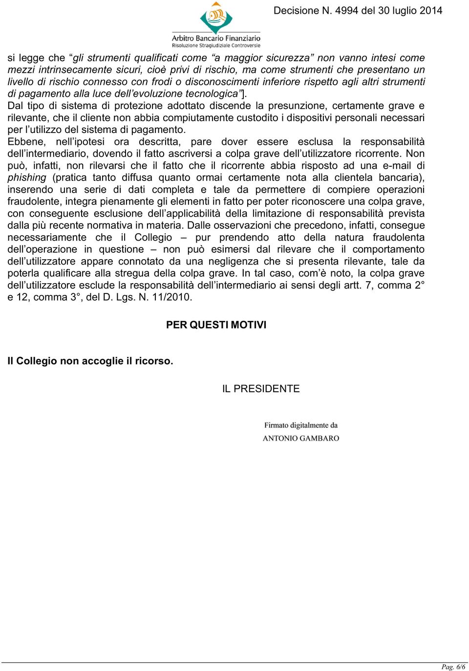 Dal tipo di sistema di protezione adottato discende la presunzione, certamente grave e rilevante, che il cliente non abbia compiutamente custodito i dispositivi personali necessari per l utilizzo del