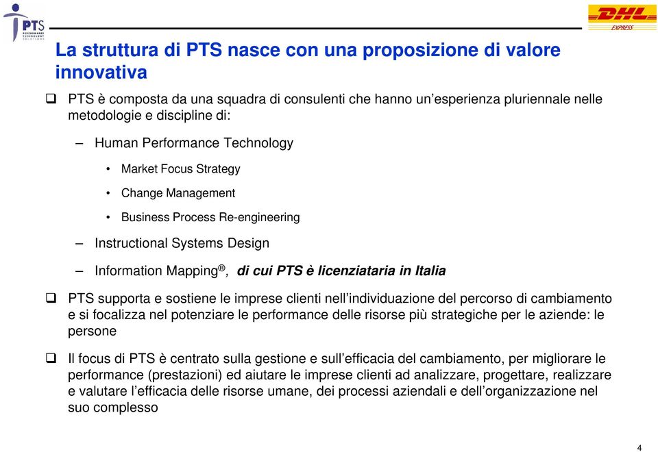 sostiene le imprese clienti nell individuazione del percorso di cambiamento e si focalizza nel potenziare le performance delle risorse più strategiche per le aziende: le persone Il focus di PTS è