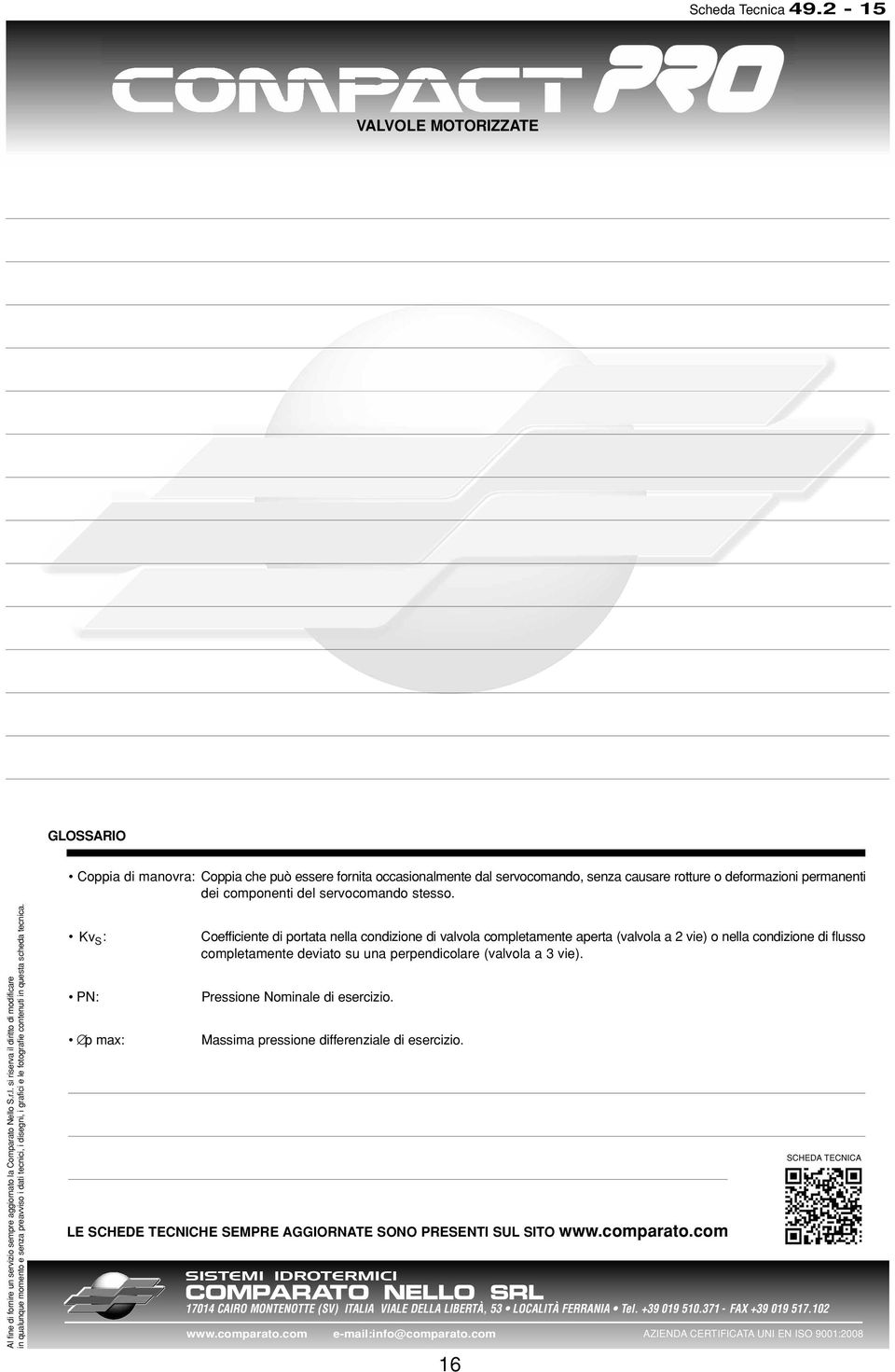 Kv S : Coefficiente di portata nella condizione di valvola completamente aperta (valvola a 2 vie) o nella condizione di flusso completamente deviato su una perpendicolare (valvola a 3 vie).