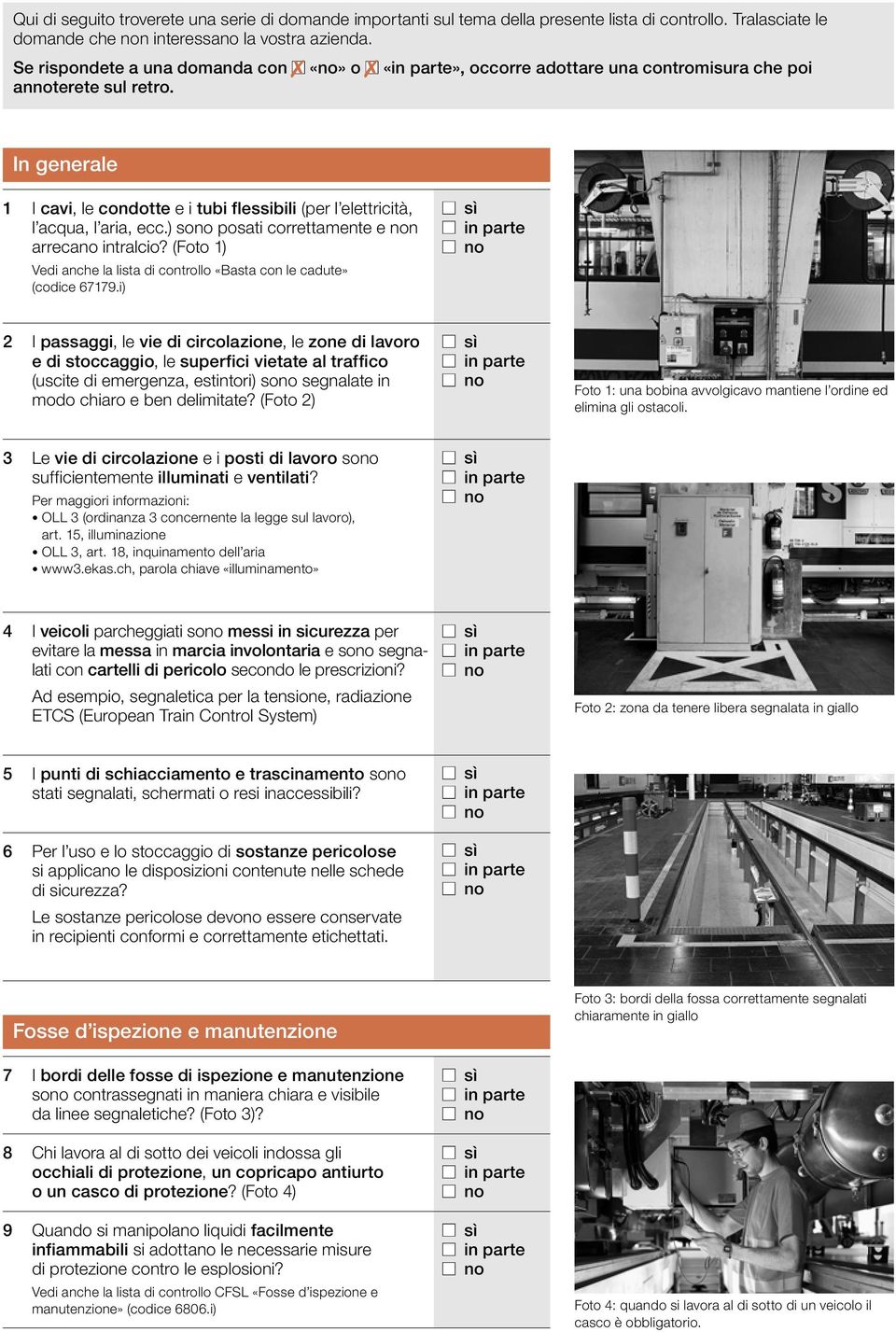 In generale 1 I cavi, le condotte e i tubi flessibili (per l elettricità, l acqua, l aria, ecc.) sono posati correttamente e non arrecano intralcio?