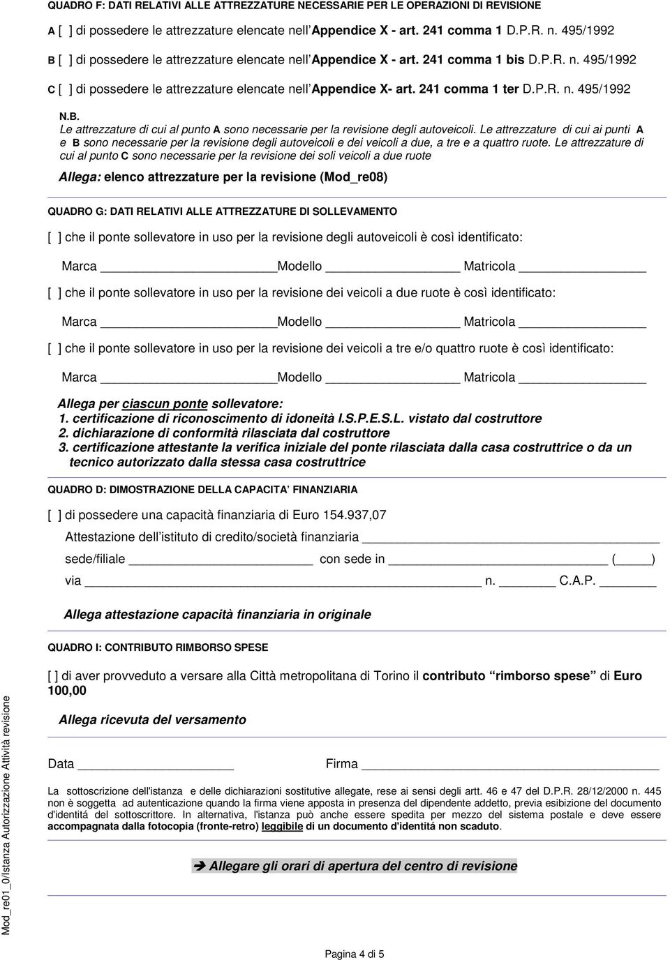 241 comma 1 ter D.P.R. n. 495/1992 N.B. Le attrezzature di cui al punto A sono necessarie per la revisione degli autoveicoli.