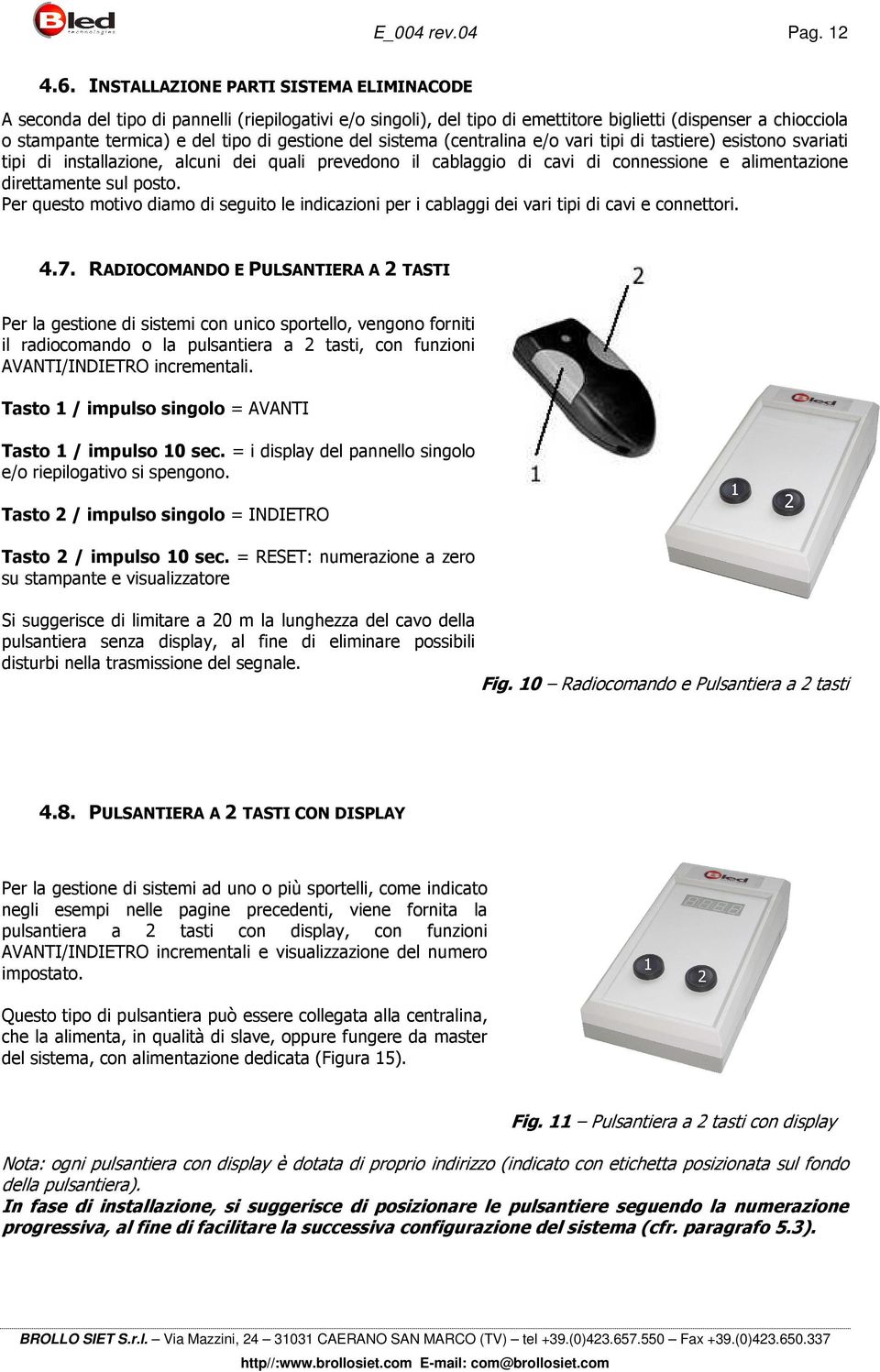 gestione del sistema (centralina e/o vari tipi di tastiere) esistono svariati tipi di installazione, alcuni dei quali prevedono il cablaggio di cavi di connessione e alimentazione direttamente sul