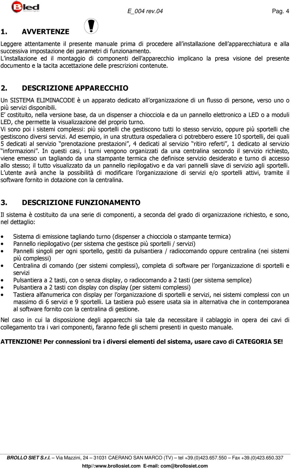 DESCRIZIONE APPARECCHIO Un SISTEMA ELIMINACODE è un apparato dedicato all organizzazione di un flusso di persone, verso uno o più servizi disponibili.