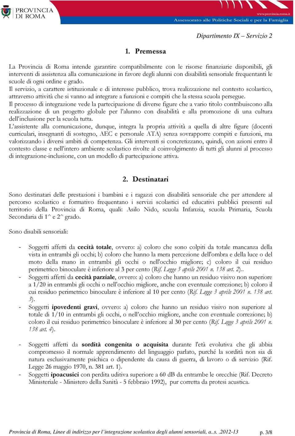 Il servizio, a carattere istituzionale e di interesse pubblico, trova realizzazione nel contesto scolastico, attraverso attività che si vanno ad integrare a funzioni e compiti che la stessa scuola