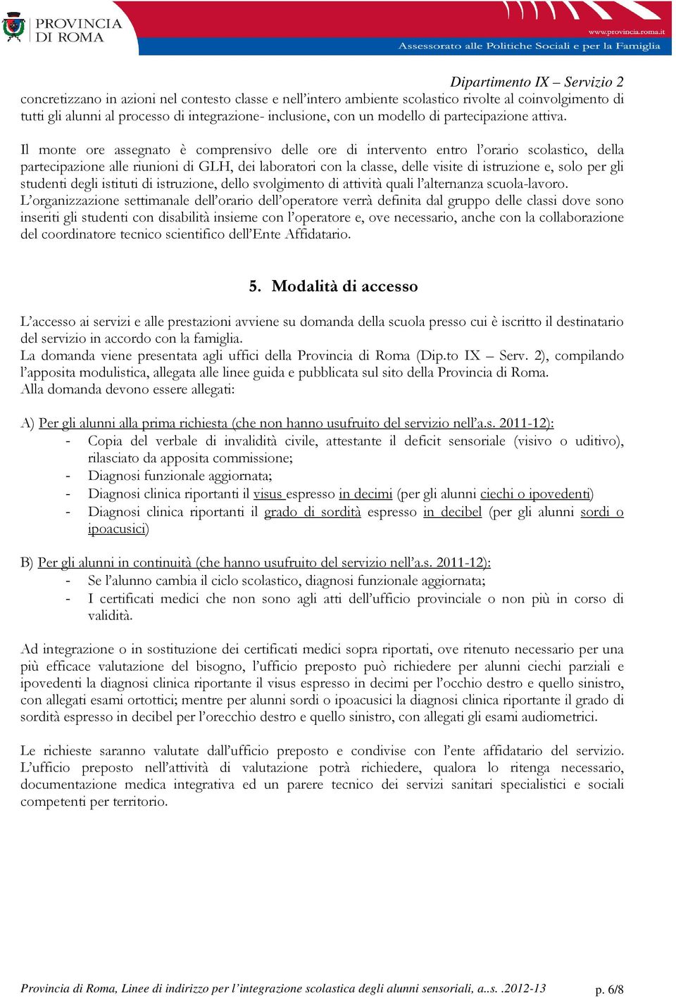 Il monte ore assegnato è comprensivo delle ore di intervento entro l orario scolastico, della partecipazione alle riunioni di GLH, dei laboratori con la classe, delle visite di istruzione e, solo per