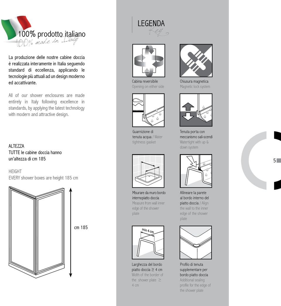 Cabina reversibile Opening on either side Chiusura magnetica Magnetic lock system All of our shower enclosures are made entirely in Italy following excellence in standards, by applying the latest